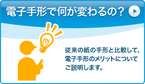 電子手形で何が変わるの？：従来の紙の手形と比較して、電子手形のメリットについてご説明します。