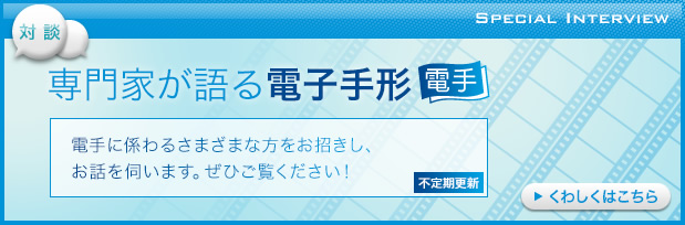 [対談]小島奈津子が聞く電子手形－電手―いよいよ始まる電手決済サービス。電手に係わるさまざまな方をお招きし、小島奈津子さんがお話を伺います。ぜひご覧ください！