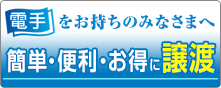 「電手」をお持ちのみなさまへ：簡単・便利・お得に譲渡