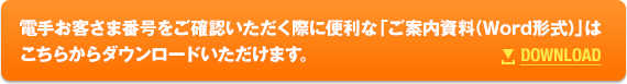 電手お客さま番号をご確認いただく際に便利な「ご案内資料（Word形式）」はこちらからダウンロードいただけます。