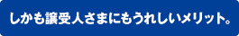 しかも譲受人さまにもうれしいメリット。