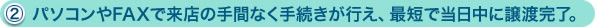 （2）パソコンやFAXで来店の手間なく手続きが行え、最短で当日中に譲渡完了。