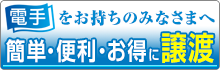 「電手」をお持ちのみなさまへ：簡単・便利・お得に譲渡