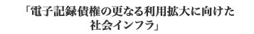 「電子記録債権の更なる利用拡大に向けた社会インフラ」
