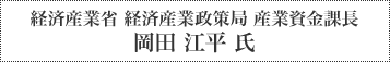 経済産業省 経済産業政策局 産業資金課長 岡田 江平 氏