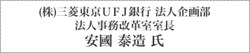 株)三菱東京UFJ銀行 法人企画部 法人事務改革室室長 安國 泰造 氏