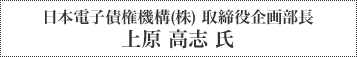 日本電子債権機構(株) 取締役企画部長 上原 高志 氏