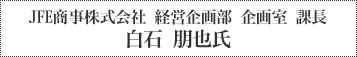 JFE商事株式会社 経営企画部 企画室 課長  白石 朋也氏