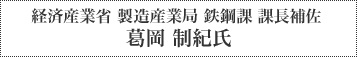 経済産業省 製造産業局 鉄鋼課 課長補佐 葛岡 制紀氏